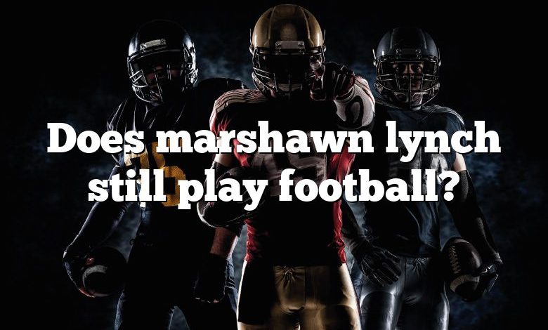 Does marshawn lynch still play football?