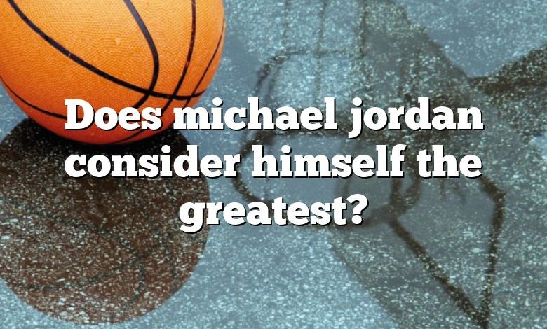 Does michael jordan consider himself the greatest?