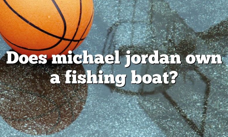 Does michael jordan own a fishing boat?