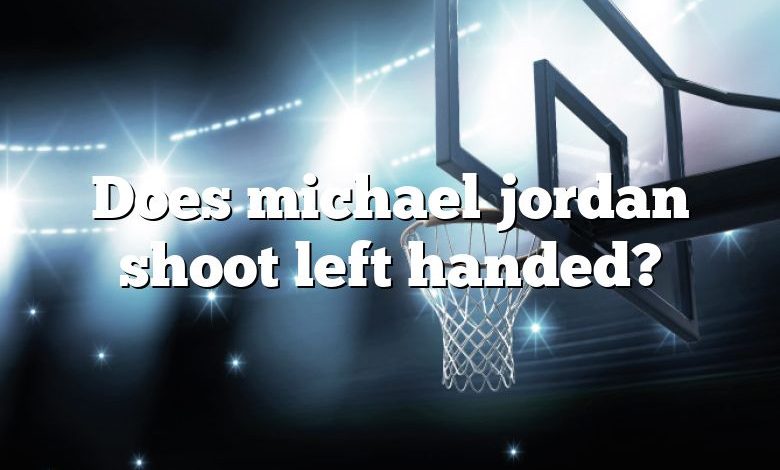 Does michael jordan shoot left handed?