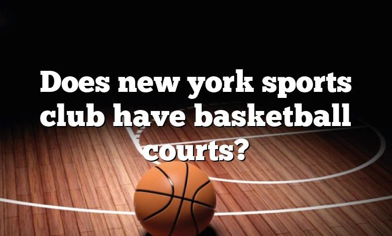 Does new york sports club have basketball courts?
