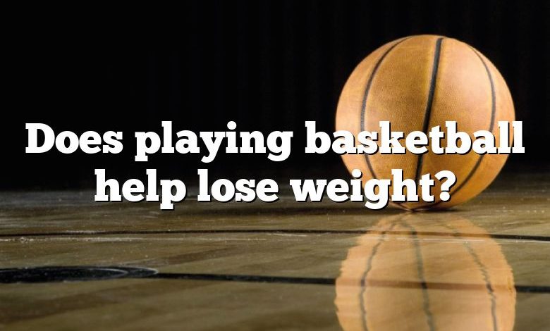 Does playing basketball help lose weight?