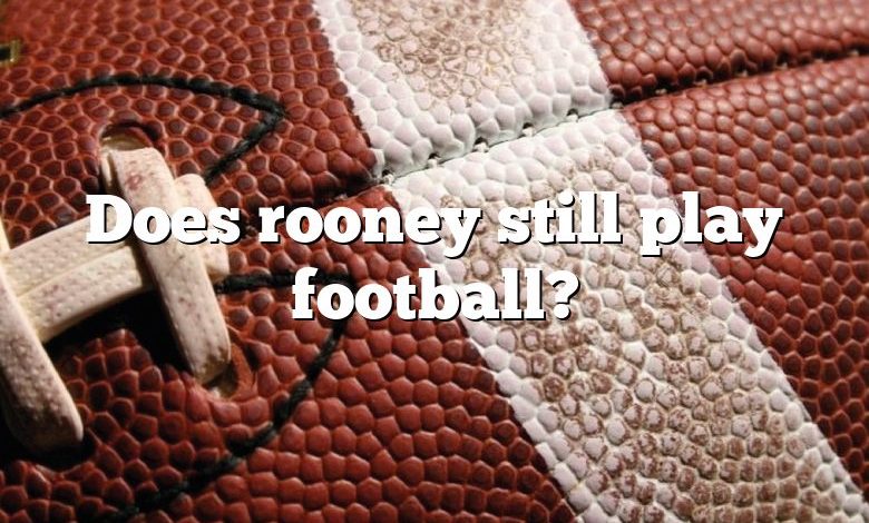 Does rooney still play football?