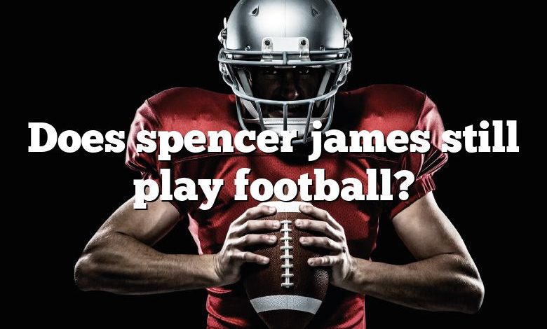 Does spencer james still play football?