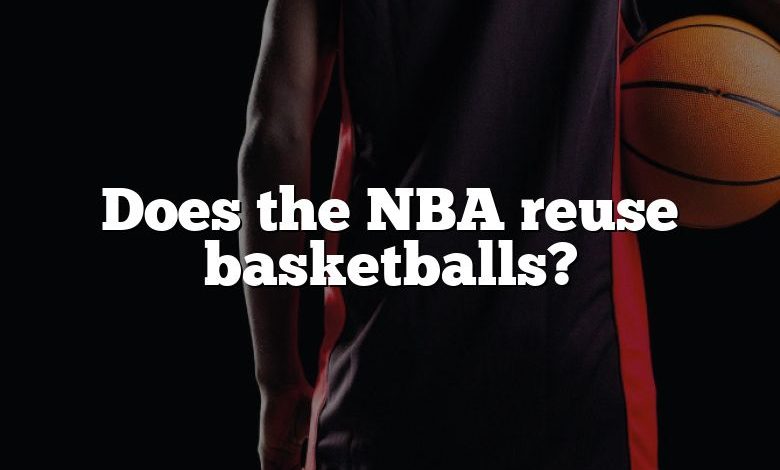 Does the NBA reuse basketballs?