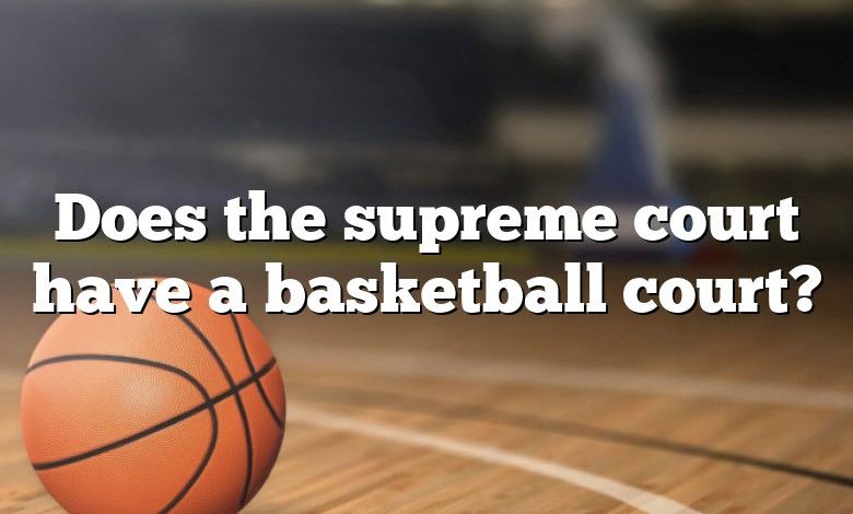 Does the supreme court have a basketball court?