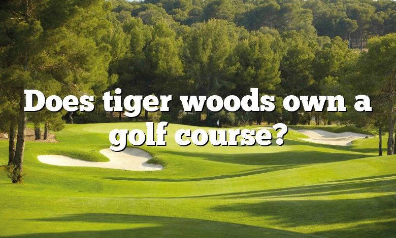 Does tiger woods own a golf course?