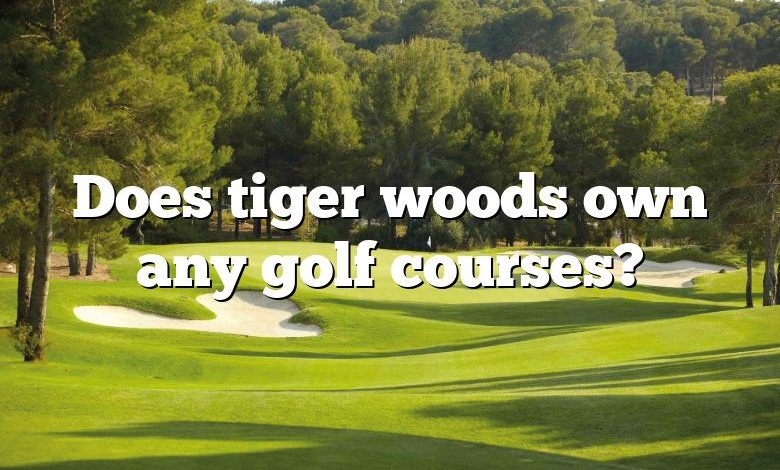 Does tiger woods own any golf courses?