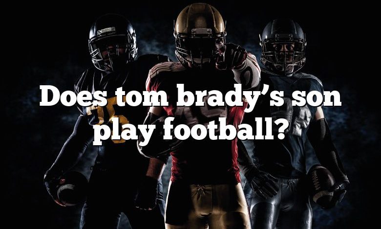 Does tom brady’s son play football?