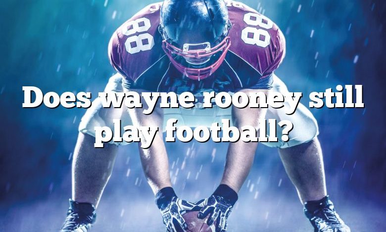 Does wayne rooney still play football?