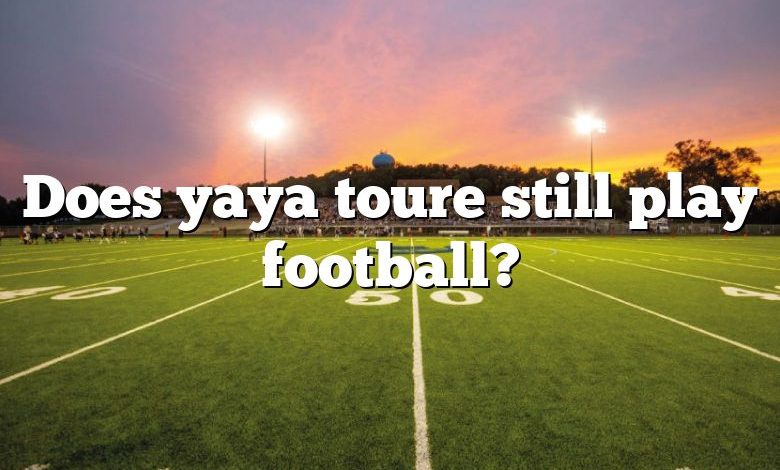 Does yaya toure still play football?