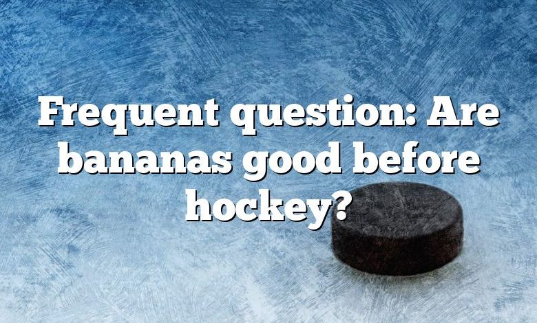 Frequent question: Are bananas good before hockey?