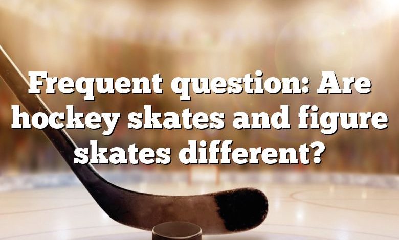 Frequent question: Are hockey skates and figure skates different?