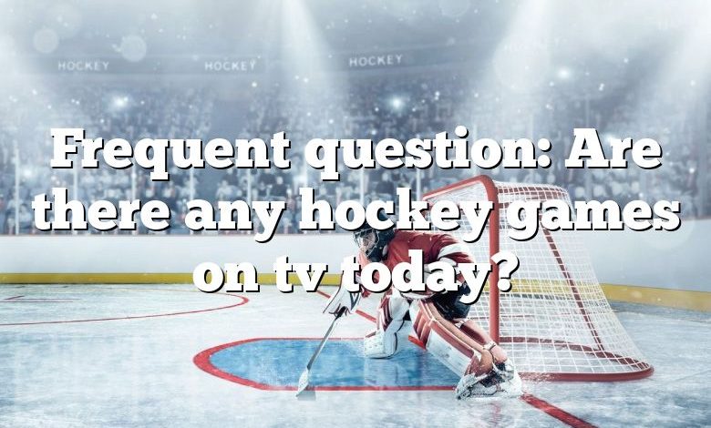 Frequent question: Are there any hockey games on tv today?