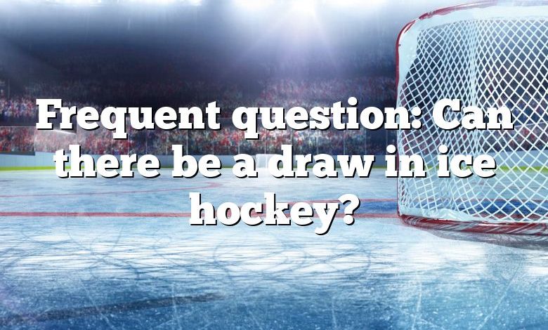 Frequent question: Can there be a draw in ice hockey?