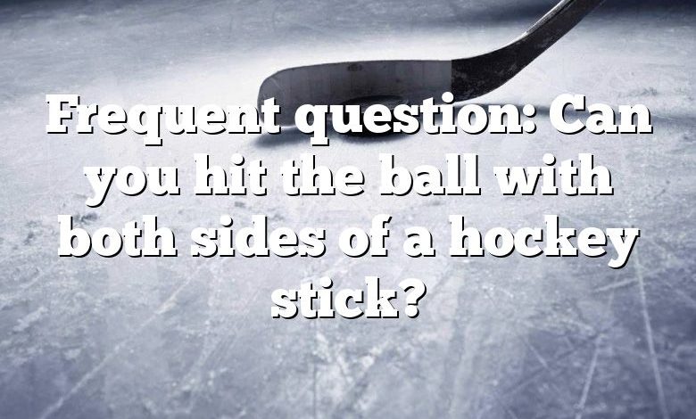 Frequent question: Can you hit the ball with both sides of a hockey stick?