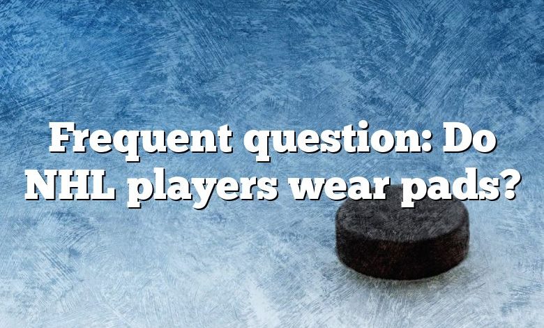 Frequent question: Do NHL players wear pads?