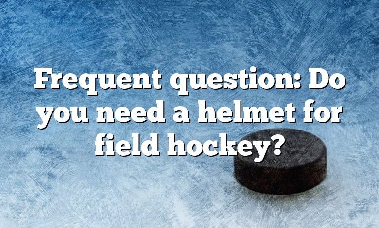 Frequent question: Do you need a helmet for field hockey?