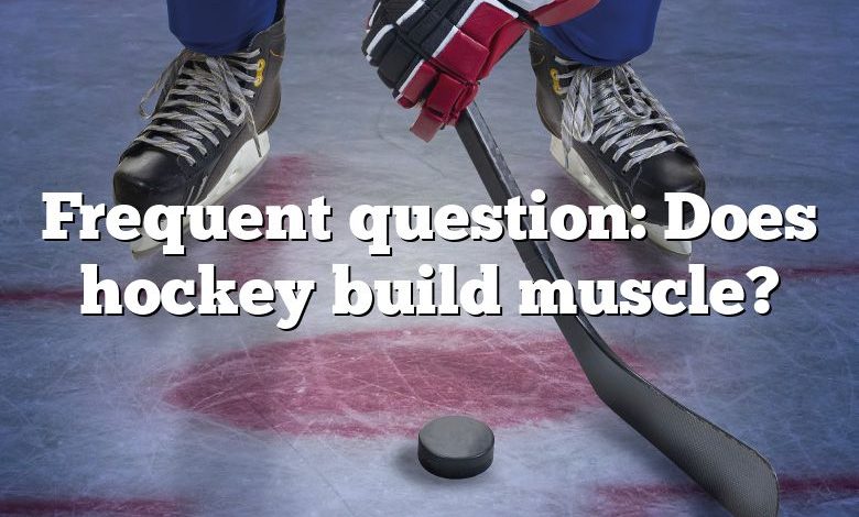 Frequent question: Does hockey build muscle?