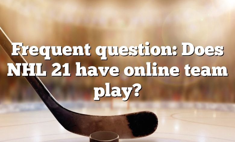 Frequent question: Does NHL 21 have online team play?
