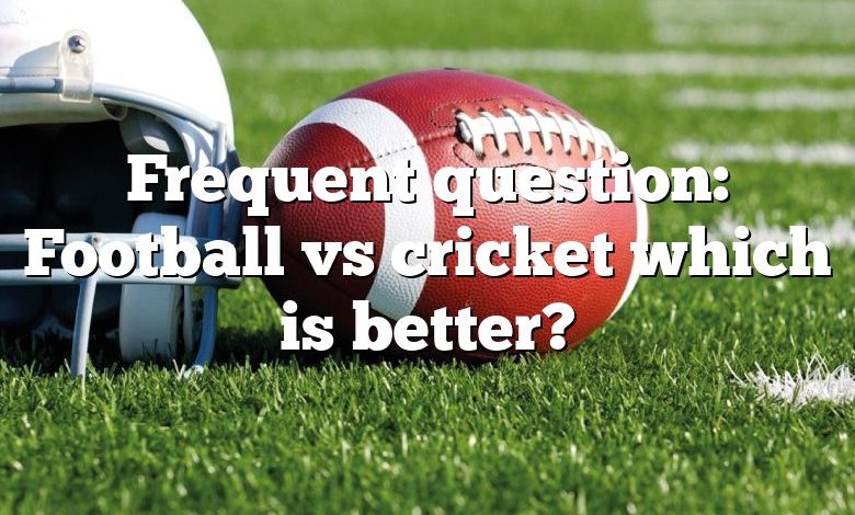 Frequent question: Football vs cricket which is better?