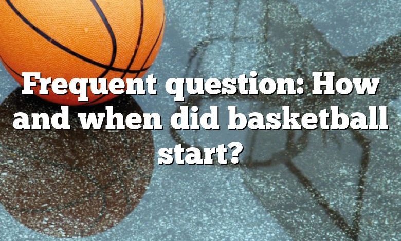 Frequent question: How and when did basketball start?