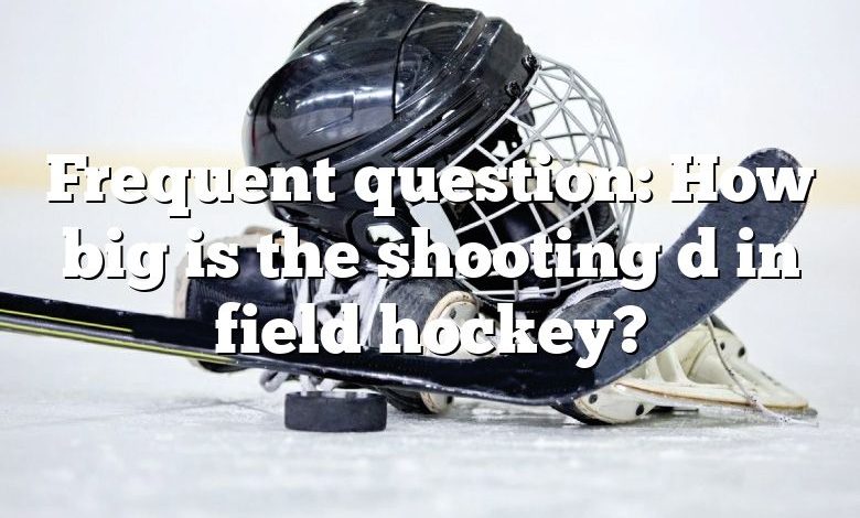 Frequent question: How big is the shooting d in field hockey?