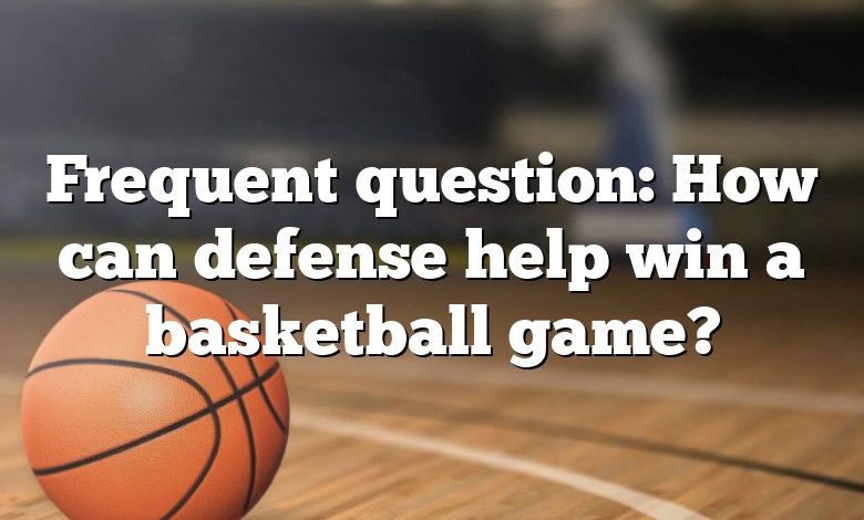 Frequent question: How can defense help win a basketball game?