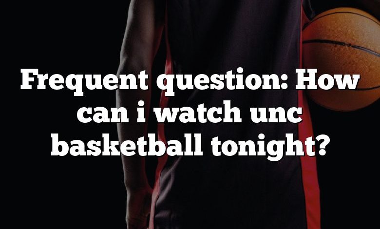 Frequent question: How can i watch unc basketball tonight?