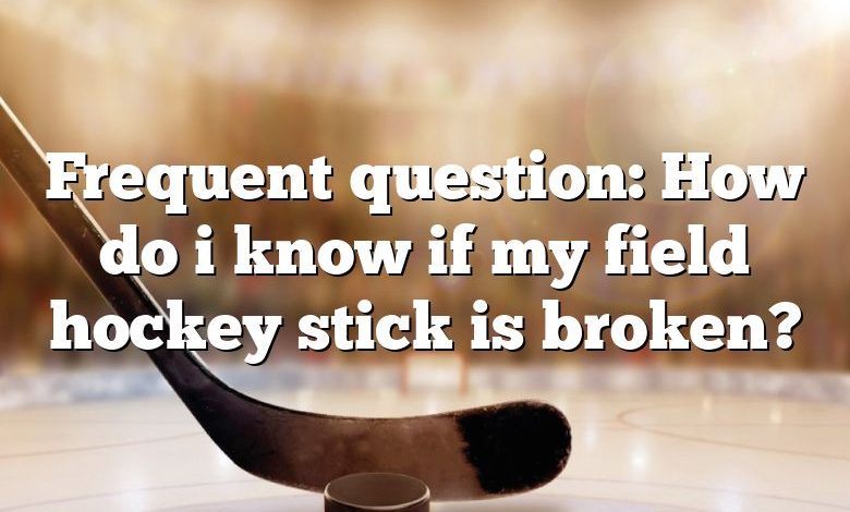 Frequent question: How do i know if my field hockey stick is broken?