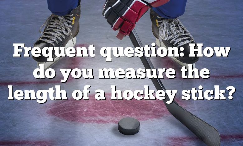 Frequent question: How do you measure the length of a hockey stick?