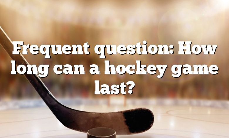 Frequent question: How long can a hockey game last?
