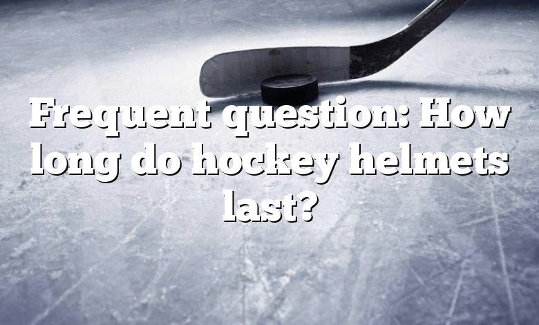 Frequent question: How long do hockey helmets last?