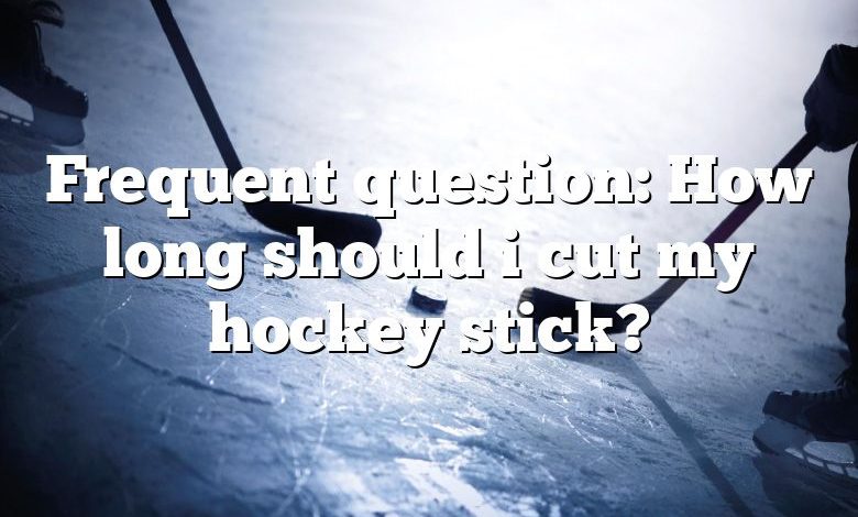 Frequent question: How long should i cut my hockey stick?