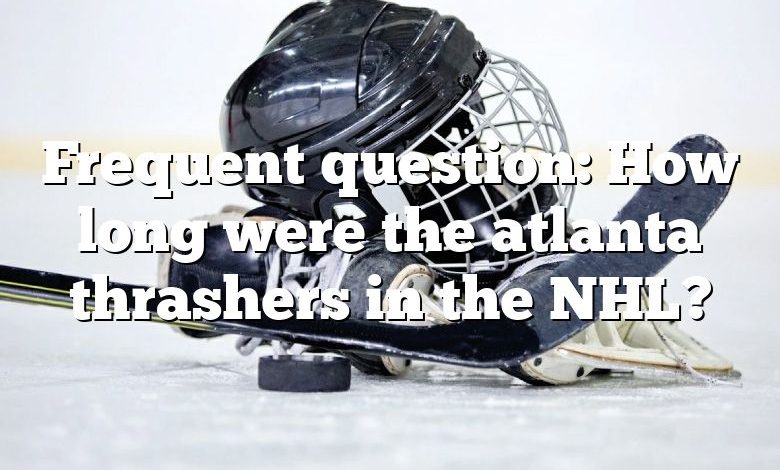 Frequent question: How long were the atlanta thrashers in the NHL?