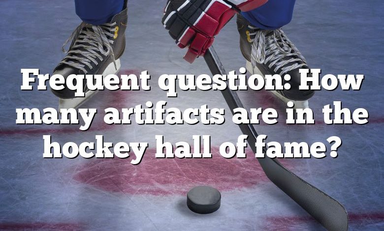 Frequent question: How many artifacts are in the hockey hall of fame?