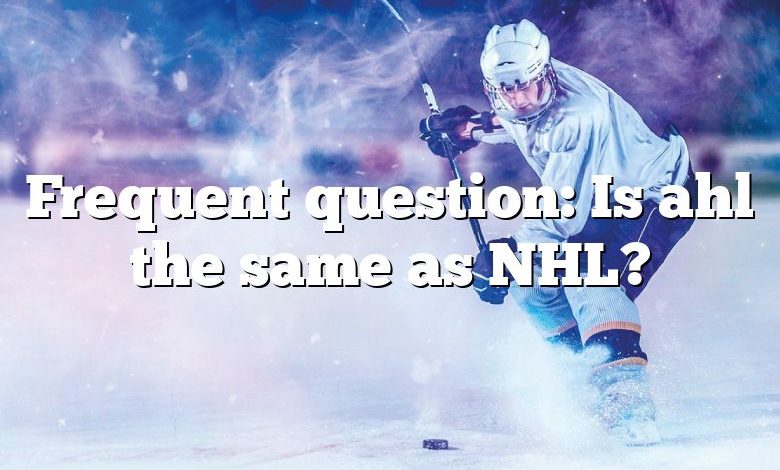 Frequent question: Is ahl the same as NHL?