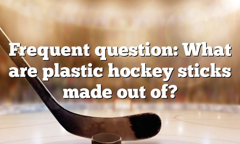 Frequent question: What are plastic hockey sticks made out of?