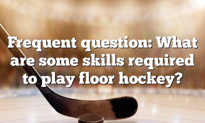 Frequent question: What are some skills required to play floor hockey?