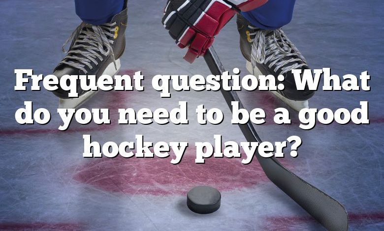 Frequent question: What do you need to be a good hockey player?