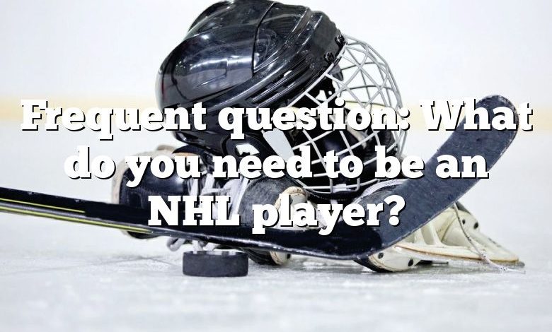 Frequent question: What do you need to be an NHL player?