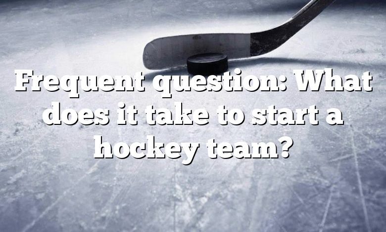 Frequent question: What does it take to start a hockey team?