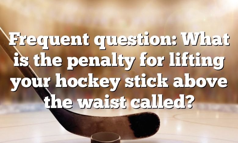 Frequent question: What is the penalty for lifting your hockey stick above the waist called?