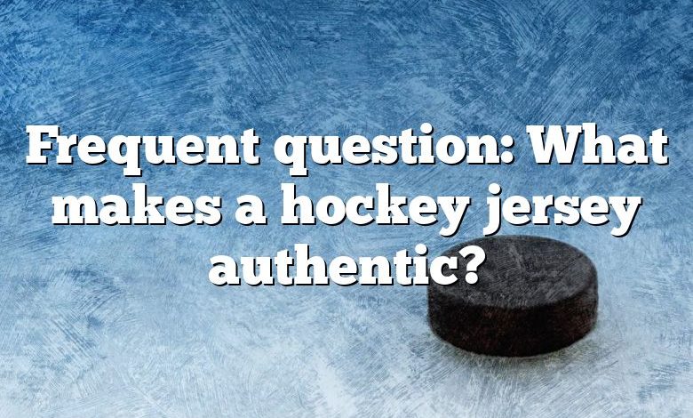 Frequent question: What makes a hockey jersey authentic?