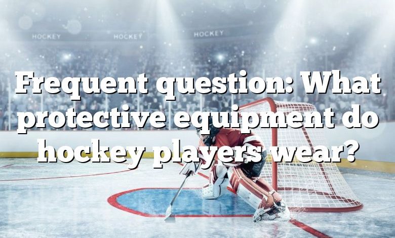 Frequent question: What protective equipment do hockey players wear?