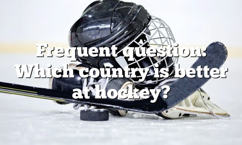 Frequent question: Which country is better at hockey?
