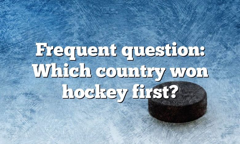 Frequent question: Which country won hockey first?