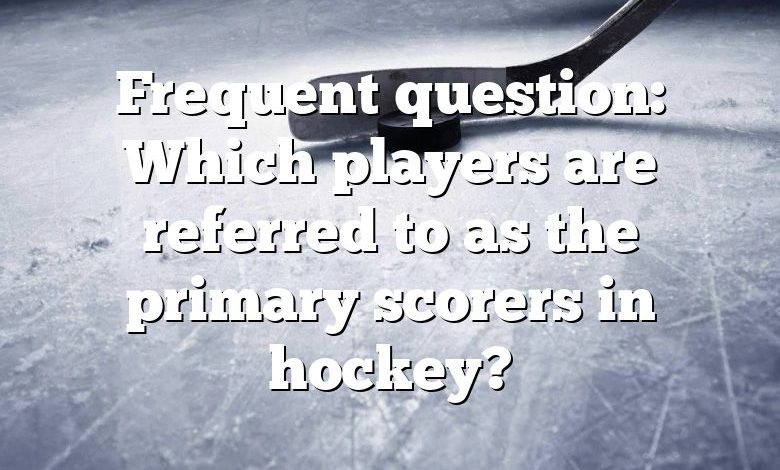 Frequent question: Which players are referred to as the primary scorers in hockey?