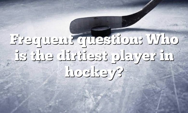 Frequent question: Who is the dirtiest player in hockey?