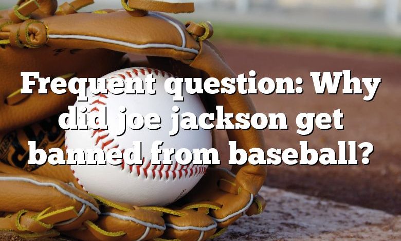 Frequent question: Why did joe jackson get banned from baseball?